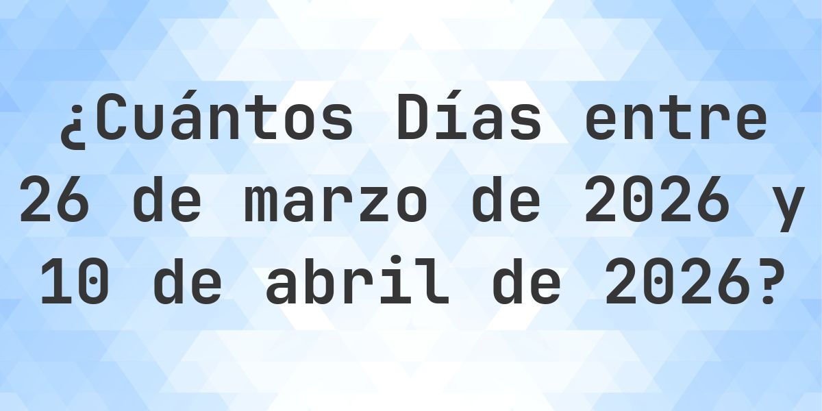 Días entre 26 marzo 2026 y 10 abril 2026 - Calculatio