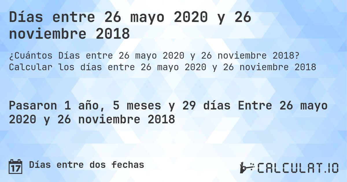 Días entre 26 mayo 2020 y 26 noviembre 2018. Calcular los días entre 26 mayo 2020 y 26 noviembre 2018