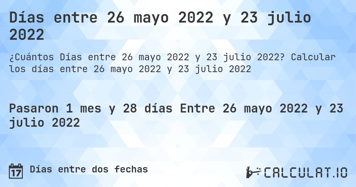 Días entre 26 mayo 2022 y 23 julio 2022. Calcular los días entre 26 mayo 2022 y 23 julio 2022
