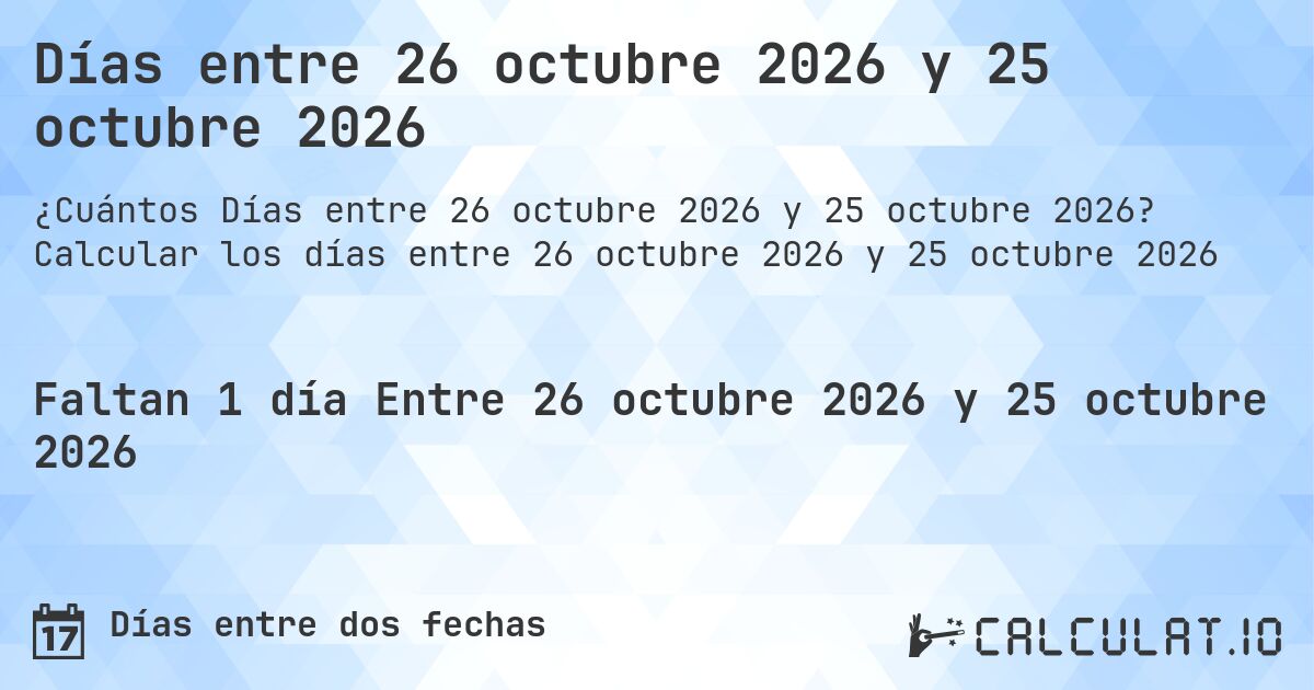 Días entre 26 octubre 2026 y 25 octubre 2026. Calcular los días entre 26 octubre 2026 y 25 octubre 2026