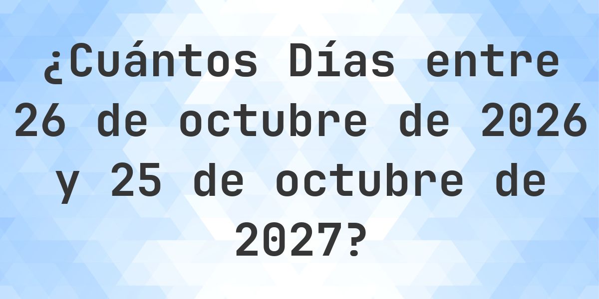 Días entre 26 octubre 2026 y 25 octubre 2027 - Calculatio