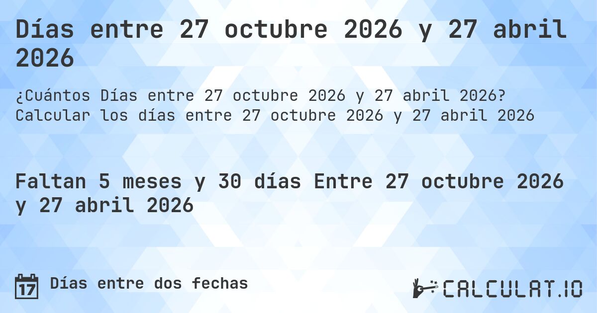 Días entre 27 octubre 2026 y 27 abril 2026. Calcular los días entre 27 octubre 2026 y 27 abril 2026