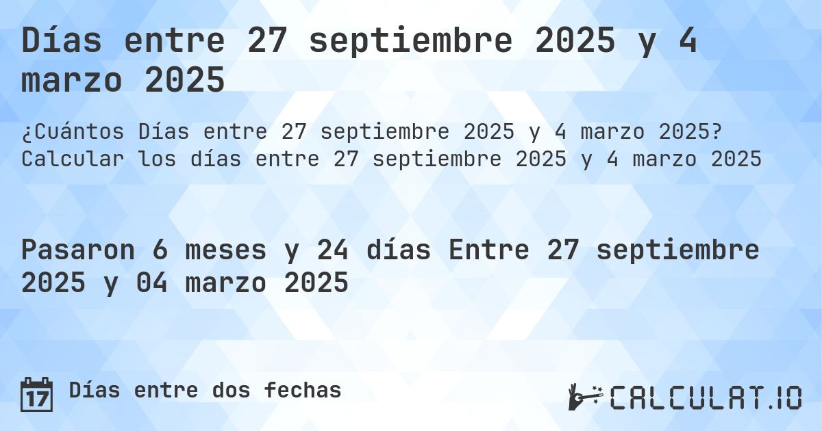 Días entre 27 septiembre 2025 y 4 marzo 2025. Calcular los días entre 27 septiembre 2025 y 4 marzo 2025