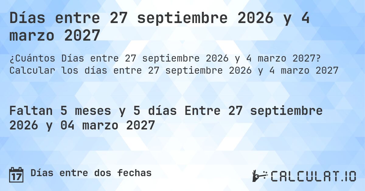 Días entre 27 septiembre 2026 y 4 marzo 2027. Calcular los días entre 27 septiembre 2026 y 4 marzo 2027