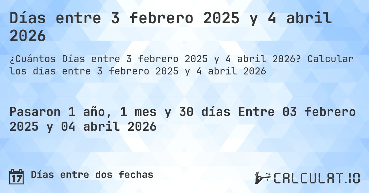 Días entre 3 febrero 2025 y 4 abril 2026. Calcular los días entre 3 febrero 2025 y 4 abril 2026