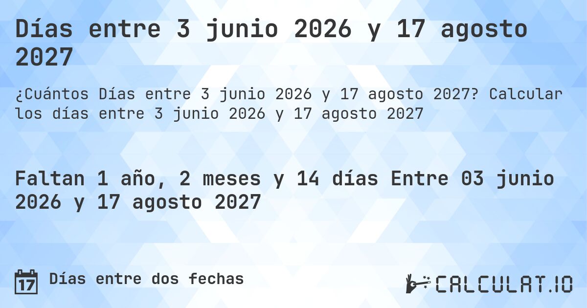 Días entre 3 junio 2026 y 17 agosto 2027. Calcular los días entre 3 junio 2026 y 17 agosto 2027