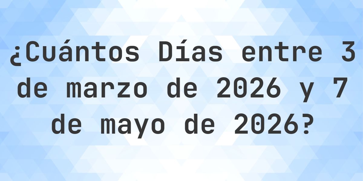 Días entre 3 marzo 2026 y 7 mayo 2026 - Calculatio