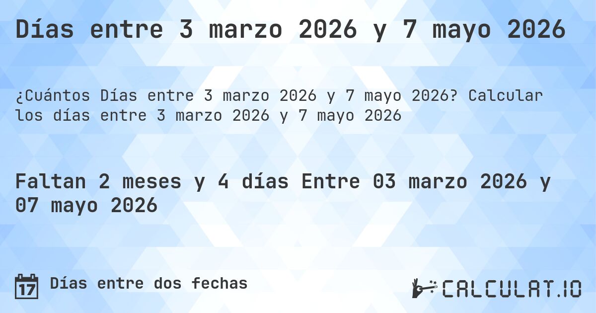 Días entre 3 marzo 2026 y 7 mayo 2026. Calcular los días entre 3 marzo 2026 y 7 mayo 2026