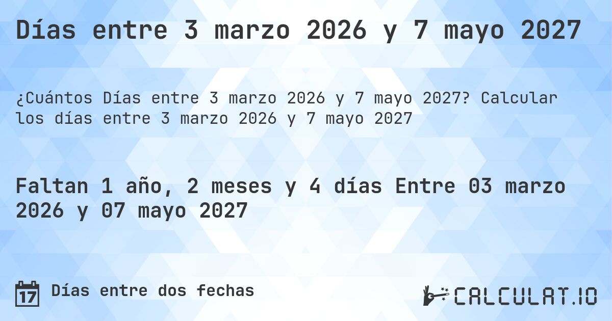 Días entre 3 marzo 2026 y 7 mayo 2027. Calcular los días entre 3 marzo 2026 y 7 mayo 2027