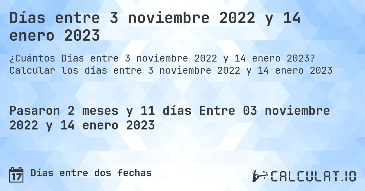 Días entre 3 noviembre 2022 y 14 enero 2023. Calcular los días entre 3 noviembre 2022 y 14 enero 2023