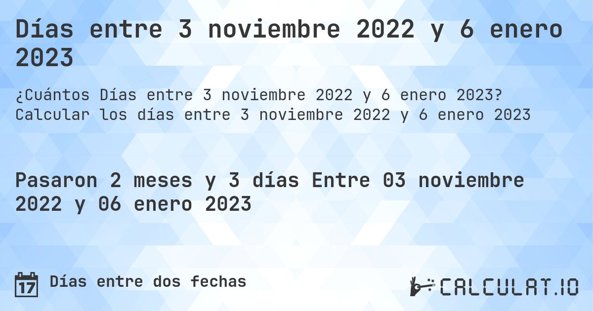 Días entre 3 noviembre 2022 y 6 enero 2023. Calcular los días entre 3 noviembre 2022 y 6 enero 2023