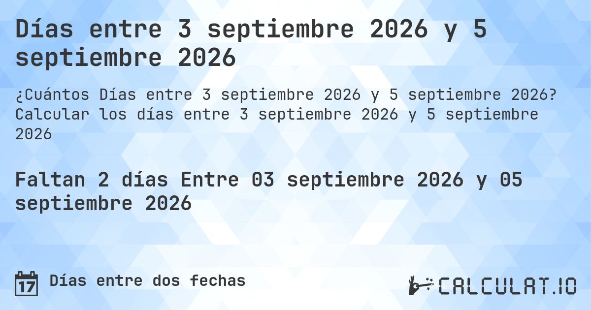 Días entre 3 septiembre 2026 y 5 septiembre 2026. Calcular los días entre 3 septiembre 2026 y 5 septiembre 2026