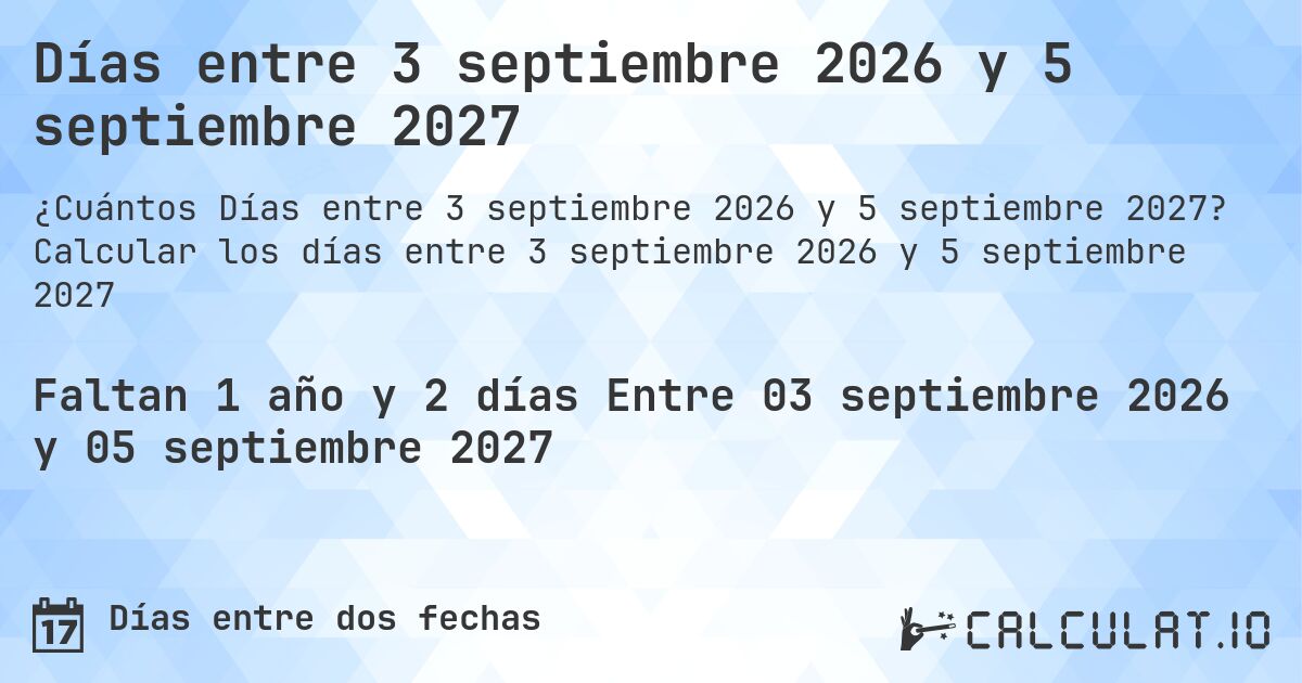 Días entre 3 septiembre 2026 y 5 septiembre 2027. Calcular los días entre 3 septiembre 2026 y 5 septiembre 2027