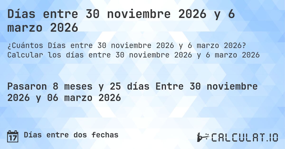 Días entre 30 noviembre 2026 y 6 marzo 2026. Calcular los días entre 30 noviembre 2026 y 6 marzo 2026