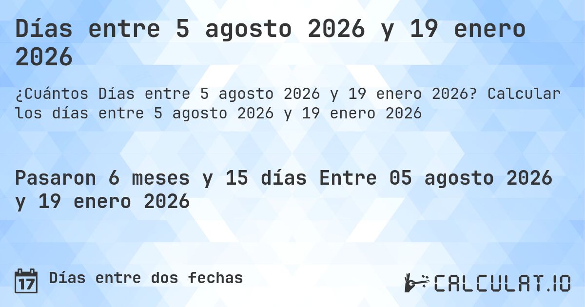 Días entre 5 agosto 2026 y 19 enero 2026. Calcular los días entre 5 agosto 2026 y 19 enero 2026