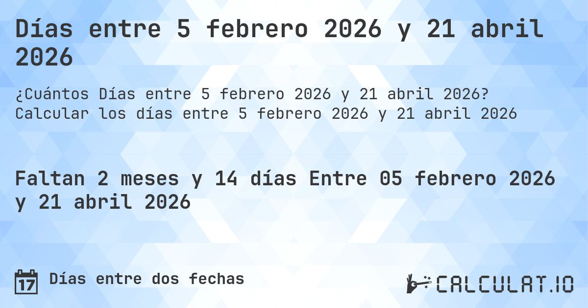 Días entre 5 febrero 2026 y 21 abril 2026. Calcular los días entre 5 febrero 2026 y 21 abril 2026