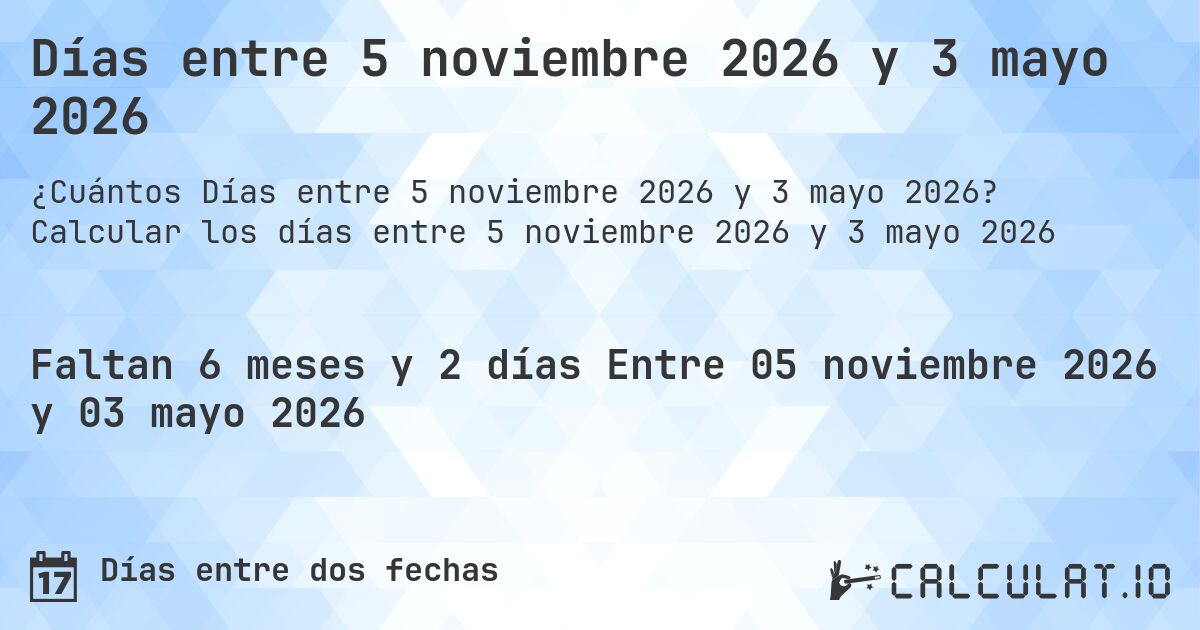 Días entre 5 noviembre 2026 y 3 mayo 2026. Calcular los días entre 5 noviembre 2026 y 3 mayo 2026