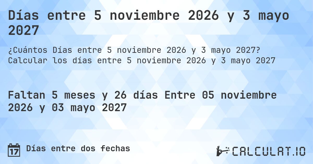 Días entre 5 noviembre 2026 y 3 mayo 2027. Calcular los días entre 5 noviembre 2026 y 3 mayo 2027