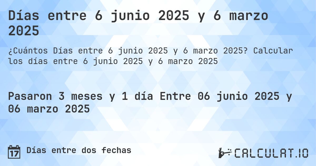 Días entre 6 junio 2025 y 6 marzo 2025. Calcular los días entre 6 junio 2025 y 6 marzo 2025