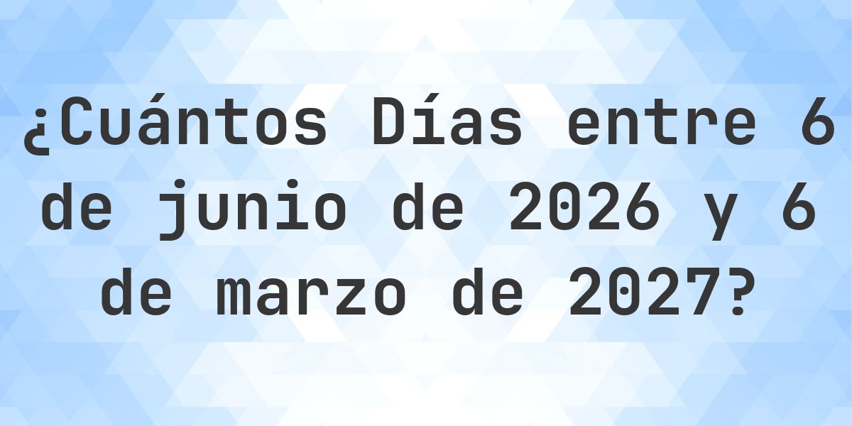 Días entre 6 junio 2026 y 6 marzo 2027 - Calculatio