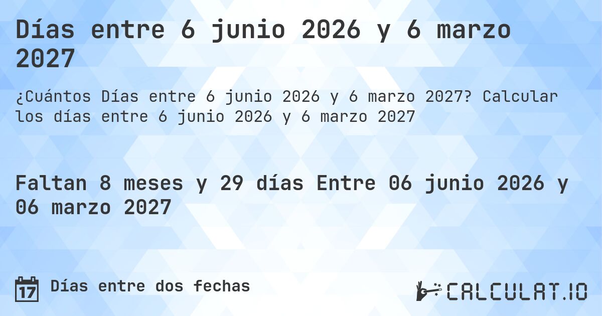 Días entre 6 junio 2026 y 6 marzo 2027. Calcular los días entre 6 junio 2026 y 6 marzo 2027
