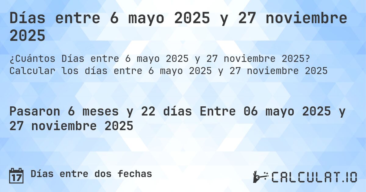 Días entre 6 mayo 2025 y 27 noviembre 2025. Calcular los días entre 6 mayo 2025 y 27 noviembre 2025