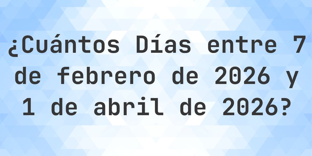 Días entre 7 febrero 2026 y 1 abril 2026 - Calculatio