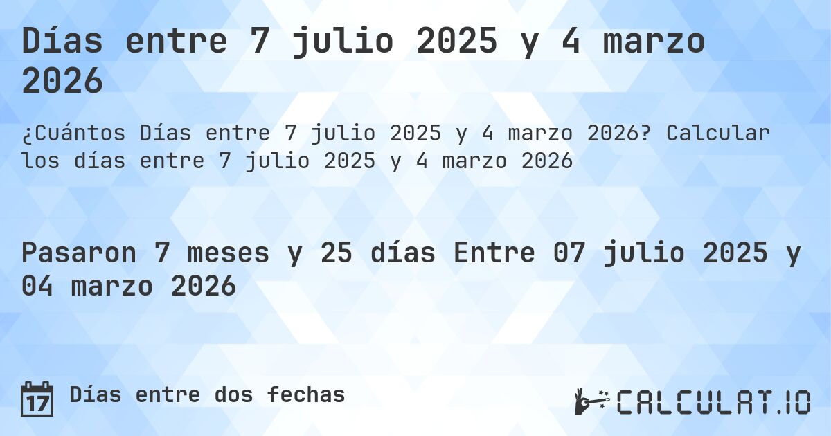 Días entre 7 julio 2025 y 4 marzo 2026. Calcular los días entre 7 julio 2025 y 4 marzo 2026