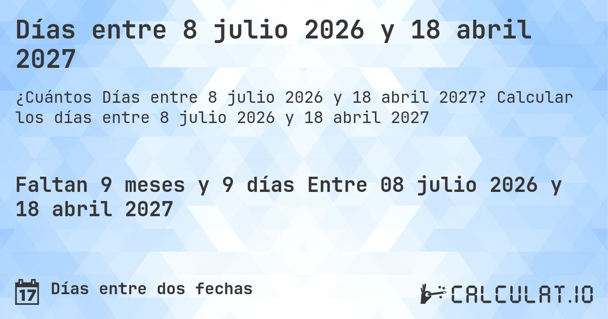 Días entre 8 julio 2026 y 18 abril 2027. Calcular los días entre 8 julio 2026 y 18 abril 2027