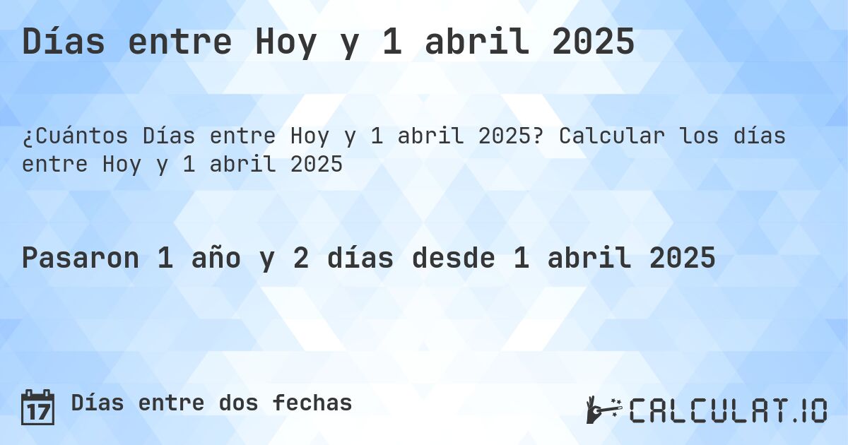 Días entre Hoy y 1 abril 2025. Calcular los días entre Hoy y 1 abril 2025