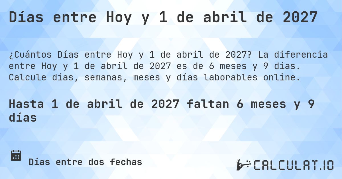 Días entre Hoy y 1 de abril de 2027. La diferencia entre Hoy y 1 de abril de 2027 es de 6 meses y 9 días. Calcule días, semanas, meses y días laborables online.