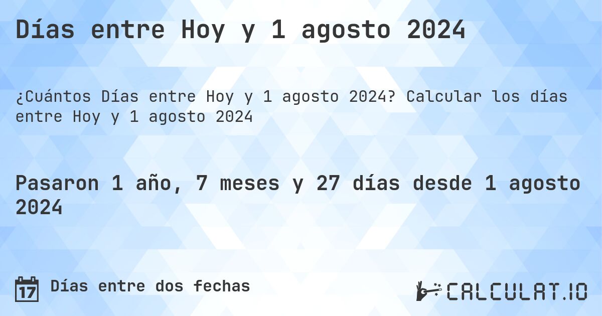 Días entre Hoy y 1 agosto 2024. Calcular los días entre Hoy y 1 agosto 2024