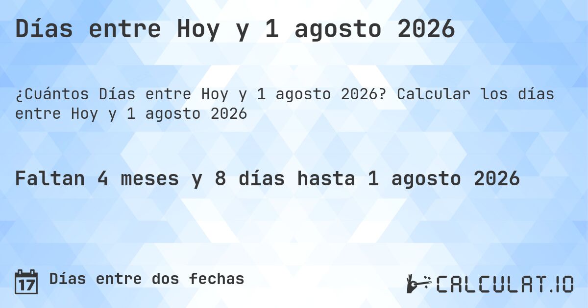 Días entre Hoy y 1 agosto 2026. Calcular los días entre Hoy y 1 agosto 2026