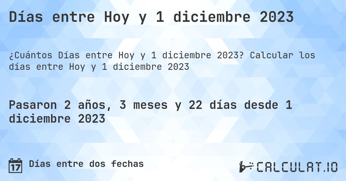 Días entre Hoy y 1 diciembre 2023. Calcular los días entre Hoy y 1 diciembre 2023