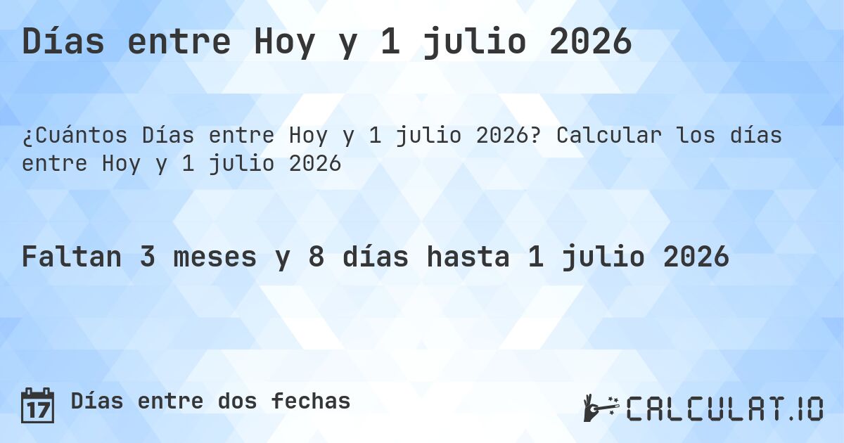 Días entre Hoy y 1 julio 2026. Calcular los días entre Hoy y 1 julio 2026