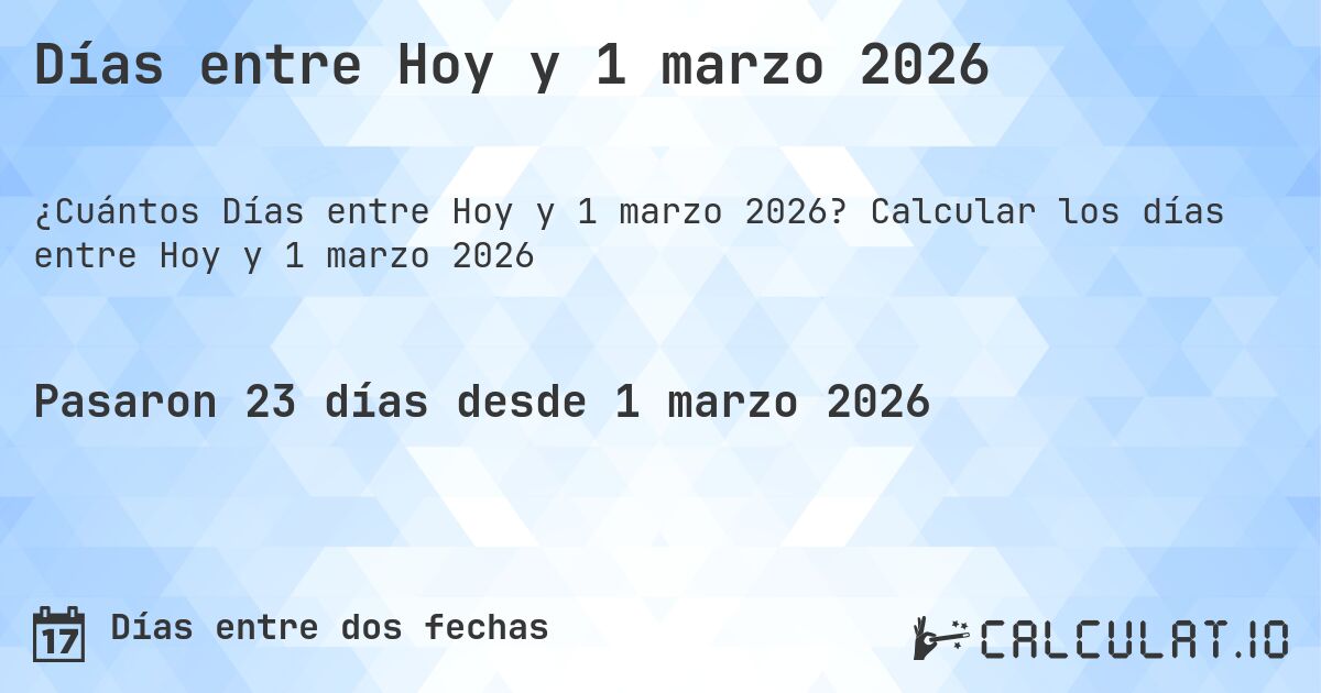 Días entre Hoy y 1 marzo 2026. Calcular los días entre Hoy y 1 marzo 2026