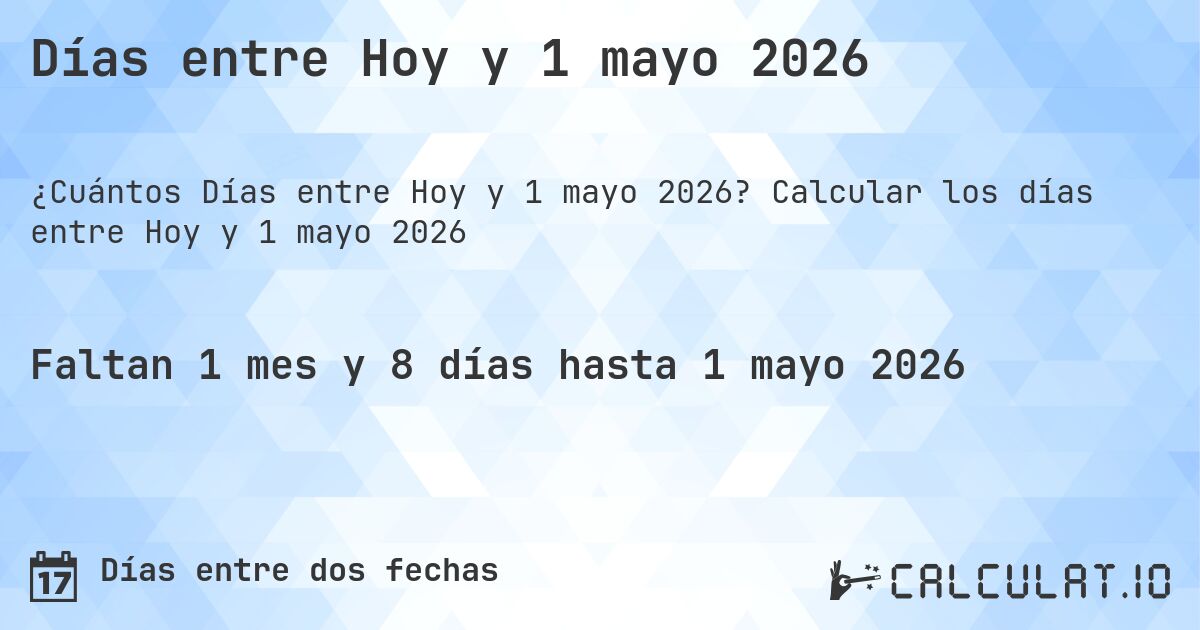 Días entre Hoy y 1 mayo 2026. Calcular los días entre Hoy y 1 mayo 2026