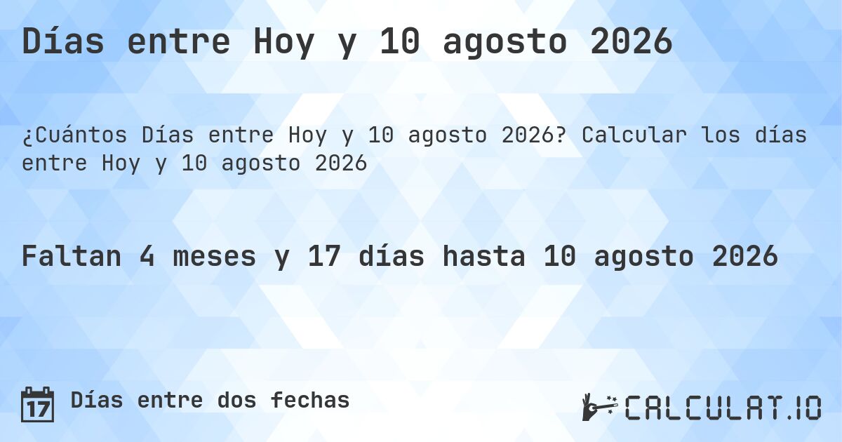 Días entre Hoy y 10 agosto 2026. Calcular los días entre Hoy y 10 agosto 2026