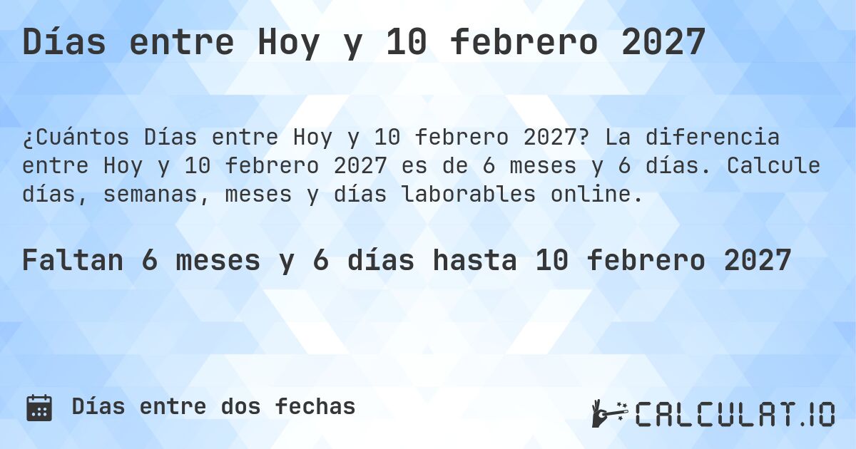 Días entre Hoy y 10 febrero 2027. La diferencia entre Hoy y 10 febrero 2027 es de 6 meses y 6 días. Calcule días, semanas, meses y días laborables online.