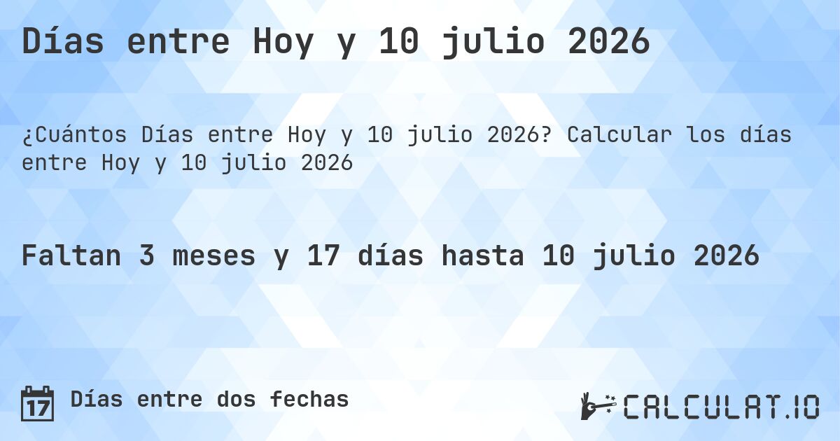 Días entre Hoy y 10 julio 2026. Calcular los días entre Hoy y 10 julio 2026