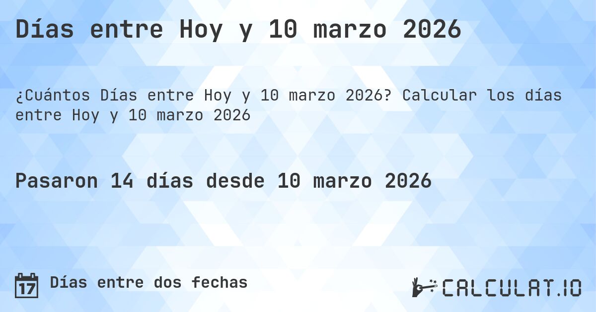 Días entre Hoy y 10 marzo 2026. Calcular los días entre Hoy y 10 marzo 2026