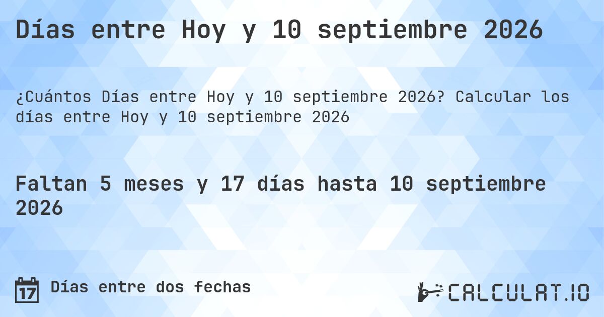 Días entre Hoy y 10 septiembre 2026. Calcular los días entre Hoy y 10 septiembre 2026