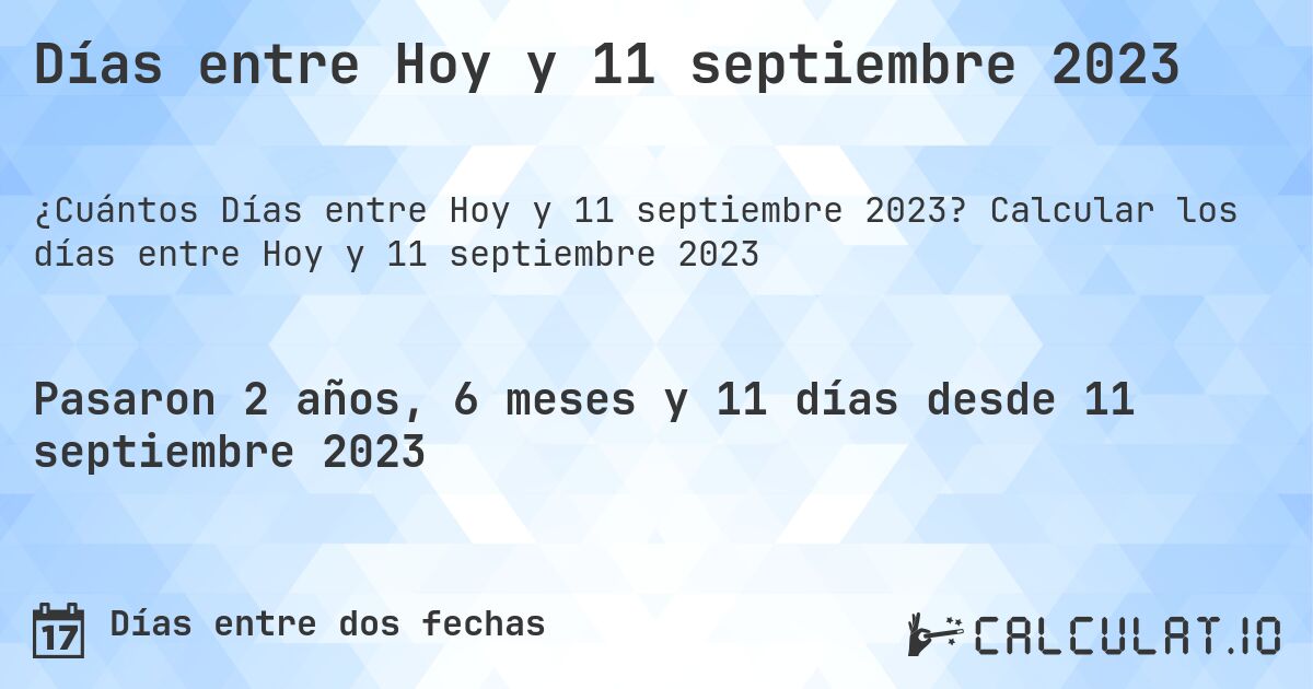 Días entre Hoy y 11 septiembre 2023. Calcular los días entre Hoy y 11 septiembre 2023
