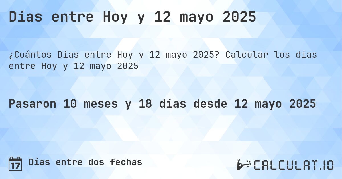 Días entre Hoy y 12 mayo 2025. Calcular los días entre Hoy y 12 mayo 2025