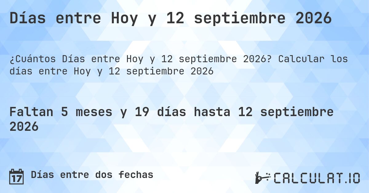 Días entre Hoy y 12 septiembre 2026. Calcular los días entre Hoy y 12 septiembre 2026