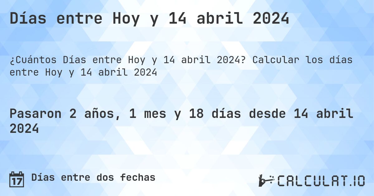 Días entre Hoy y 14 abril 2024. Calcular los días entre Hoy y 14 abril 2024