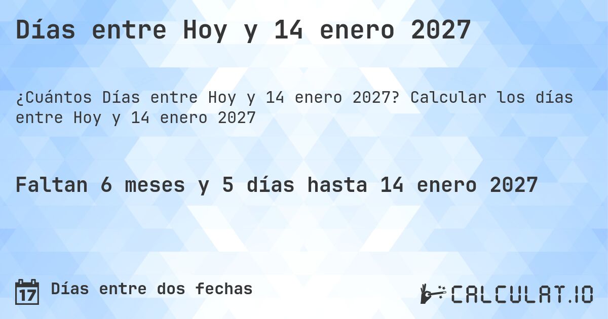Días entre Hoy y 14 enero 2027. Calcular los días entre Hoy y 14 enero 2027