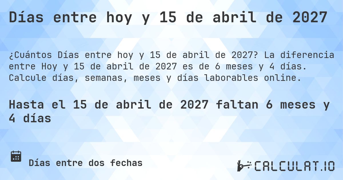 Días entre hoy y 15 de abril de 2027. La diferencia entre Hoy y 15 de abril de 2027 es de 6 meses y 5 días. Calcule días, semanas, meses y días laborables online.