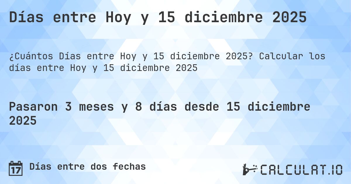 Días entre Hoy y 15 diciembre 2025. Calcular los días entre Hoy y 15 diciembre 2025