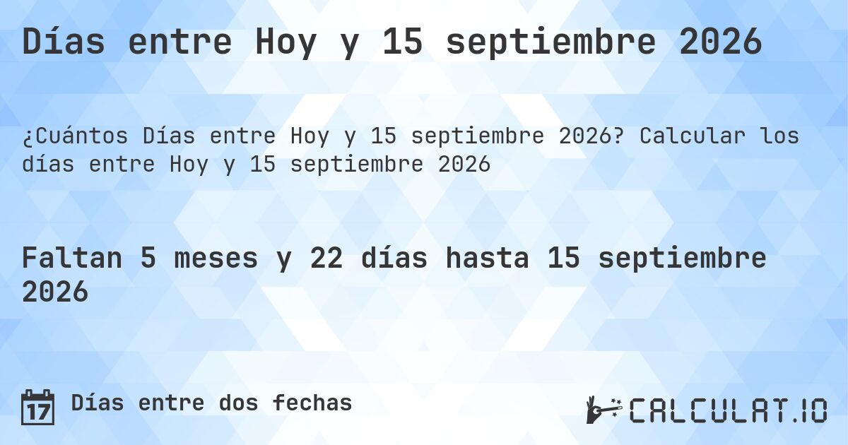 Días entre Hoy y 15 septiembre 2026. Calcular los días entre Hoy y 15 septiembre 2026